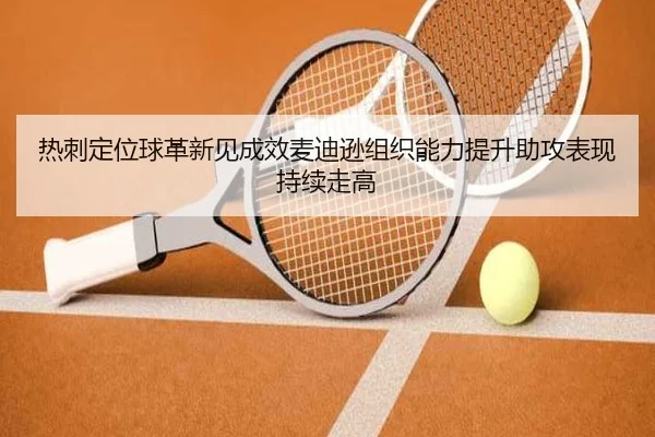 热刺定位球革新见成效麦迪逊组织能力提升助攻表现持续走高