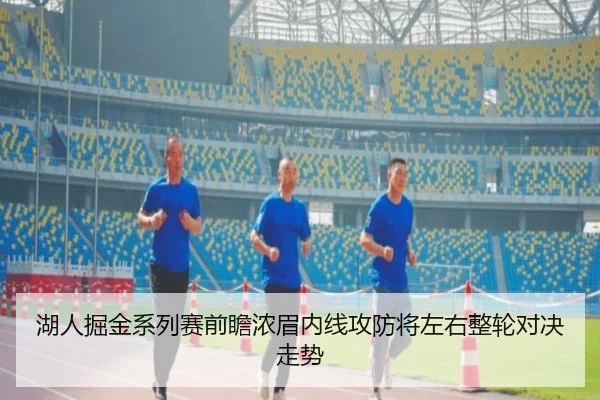 湖人掘金系列赛前瞻浓眉内线攻防将左右整轮对决走势